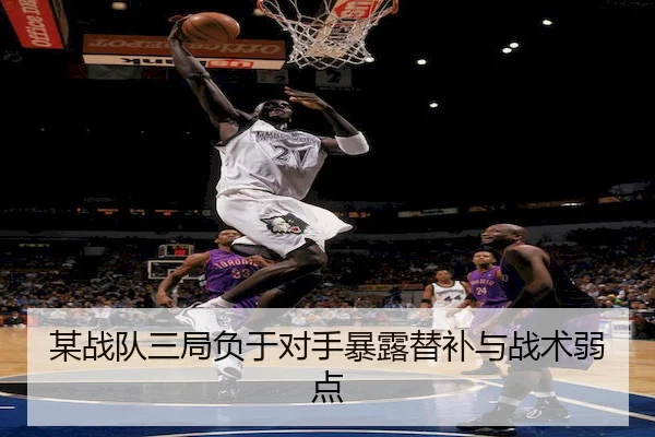 某战队三局负于对手暴露替补与战术弱点